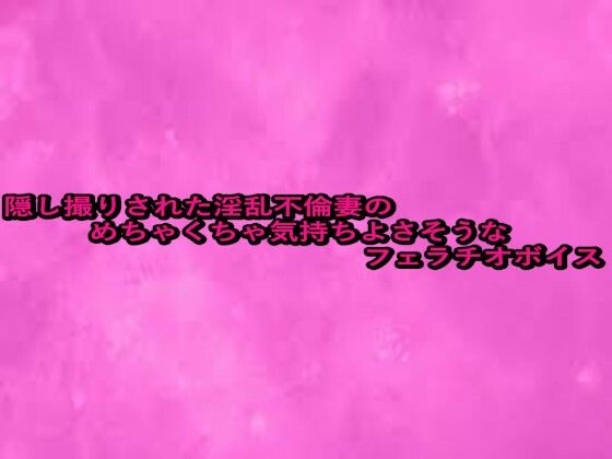 隠し撮りされた淫乱不倫妻のめちゃくちゃ気持ちよさそうなフェラチオボイスd_664318