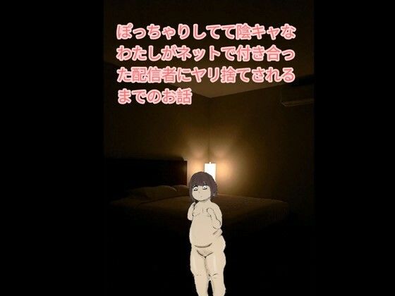 ぽっちゃりしてて陰キャなわたしがネットで付き合った配信者にヤリ捨てされるまでのお話d_666110
