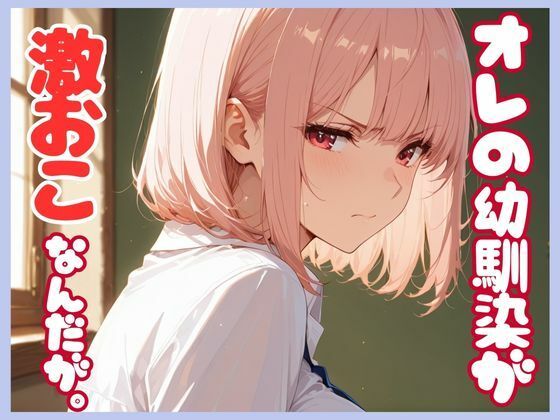 俺の幼馴染が激おこなんだが。d_666376