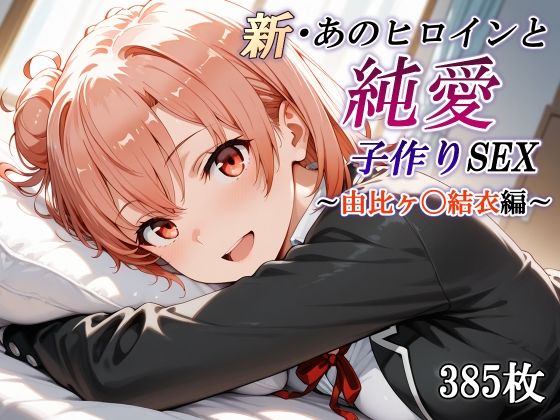 新・あのヒロインと純愛子作りSEX〜由比ヶ〇結衣編〜d_668289