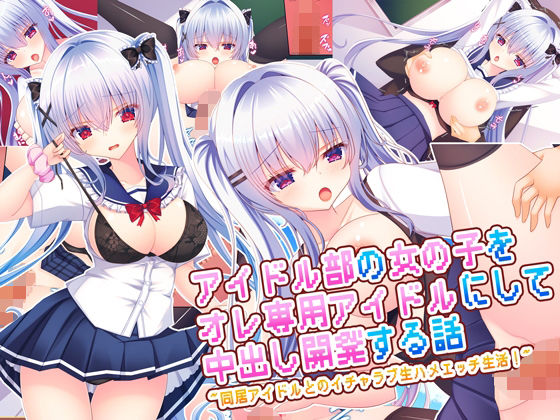 アイドル部の女の子をオレ専用アイドルにして中出し開発する話〜同居アイドルとのイチャラブ生ハメエッチ生活！〜d_669348