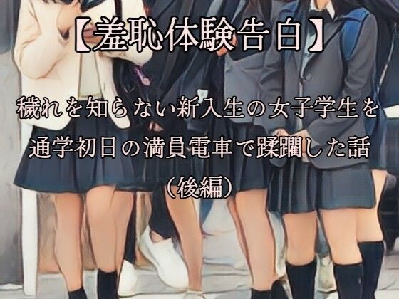 【羞恥体験告白】穢れを知らない新入生の女子学生を通学初日の満員電車で蹂躙した話（後編）CGなし版d_669364