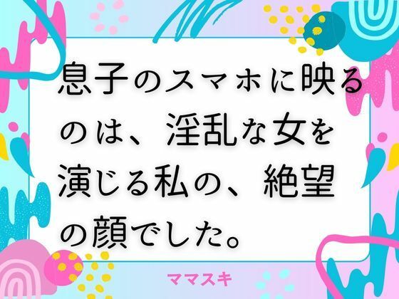 息子のスマホに映るのは、淫乱な女を演じる私の、絶望の顔でした。d_672252