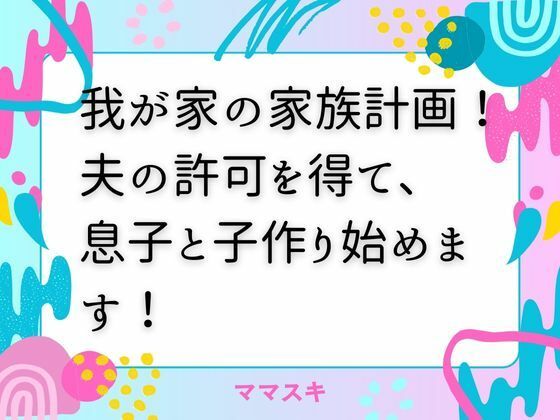 我が家の家族計画！ 夫の許可を得て、息子と子作り始めます！d_672966
