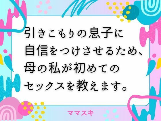 引きこもりの息子に自信をつけさせるため、母の私が初めてのセックスを教えます。d_673462