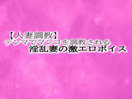 【人妻調教】とんでもないエロい喘ぎ声をだしながらデンマでマンコを調教される淫乱妻の激エロボイスd_472181