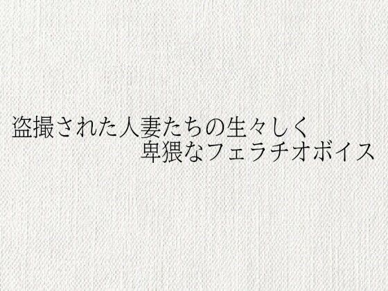 盗撮された人妻たちの生々しく卑猥なフェラチオボイスd_685478