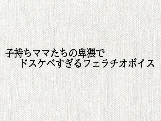 子持ちママたちの卑猥でドスケベすぎるフェラチオボイスd_689785
