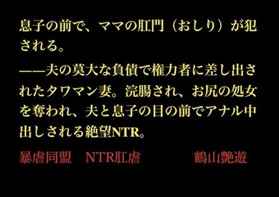 息子の前で、ママの肛門（おしり）が犯●れる。――夫の莫大な負債で権力者に差し出されたタワマン妻。浣腸され、お尻の処女を奪われ、夫と息子の目の前でアナル中出しされる絶望NTR。d_702180