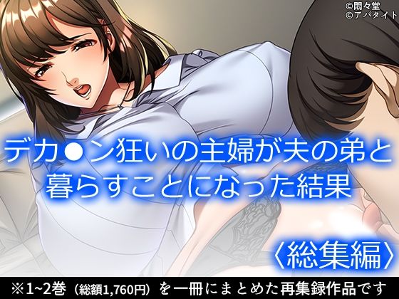 デカ●ン狂いの主婦が夫の弟と暮らすことになった結果 ＜総集編＞d_706356