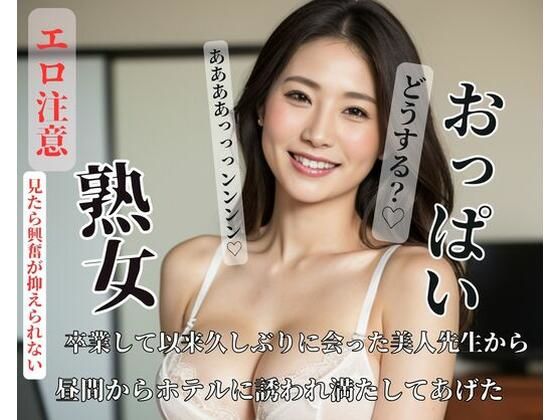 卒業して以来久しぶりに会った美人先生から昼間からホテルに誘われ満たしてあげたd_426070