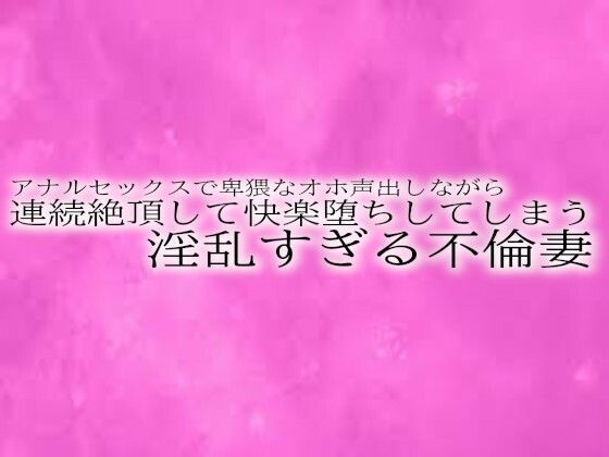 アナルセックスで卑猥なオホ声出しながら連続絶頂して快楽堕ちしてしまう淫乱すぎる不倫妻d_519513