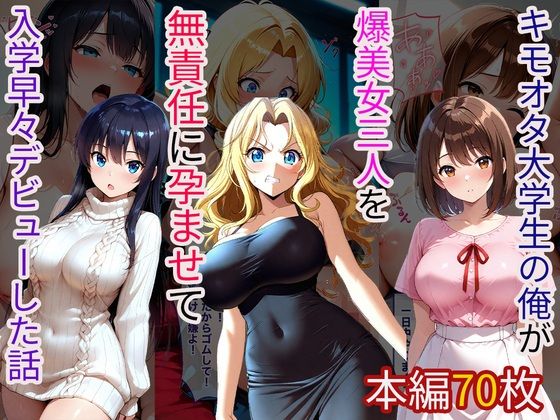 キモオタ大学生の俺が爆美女三人を無責任に孕ませて入学早々デビューした話d_711281