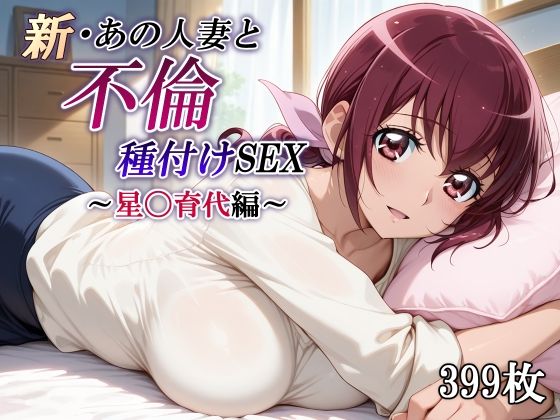 新・あの人妻と不倫種付けSEX〜星〇育代編〜d_716092
