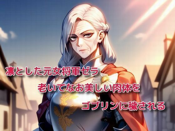 凛とした元女将軍ゼラ、老いてなお美しい肉体をゴブリンに穢されるd_561726