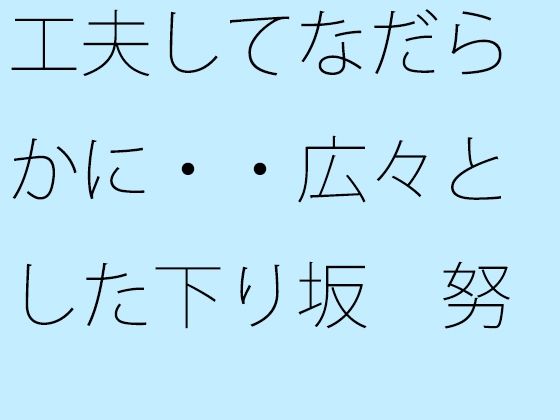 工夫してなだらかに・・広々とした下り坂  努力の割にははるか向こうの急角度がd_721939