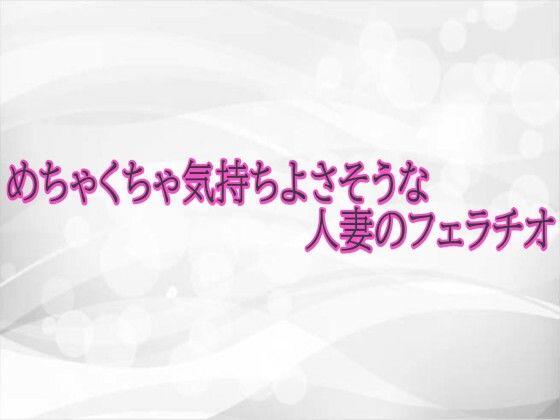 めちゃくちゃ気持ちよさそうな人妻のフェラチオd_723407