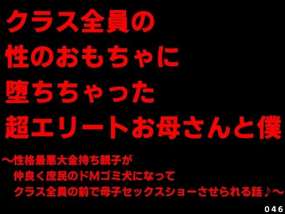 クラス全員の性のおもちゃに堕ちちゃった超エリートお母さんと僕〜性格最悪大金持ち親子が仲良く庶民のドMゴミ犬になってクラス全員の前で母子セックスショーさせられる話♪〜d_726142