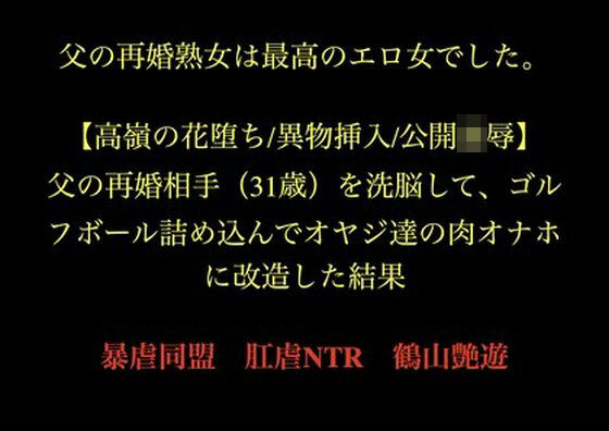父の再婚熟女は最高のエロ女でした。 【高嶺の花堕ち/異物挿入/公開凌●】父の再婚相手(31歳)を洗脳して、ゴルフボール詰め込んでオヤジ達の肉オナホに改造した結果。d_728500