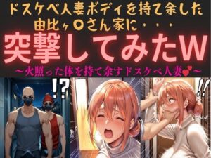 ドスケベ人妻ボディを持て余した由比ヶ〇さん家に・・・突撃してみたw vol.1 〜火照った体を持て余すドスケベ人妻〜