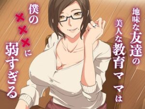地味な友達の美人な教育ママは僕の×××に弱すぎる