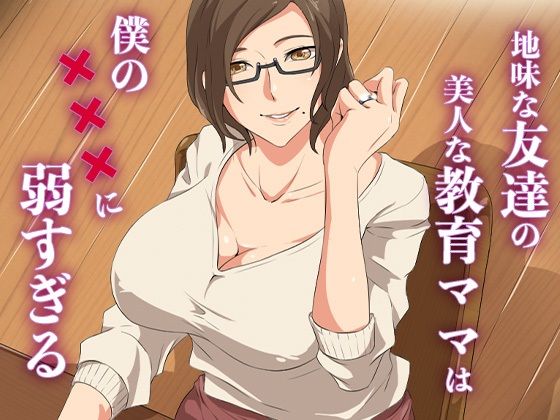 地味な友達の美人な教育ママは僕の×××に弱すぎる