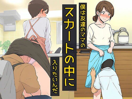 僕は友達のママのスカートの中に入りたいんだ
