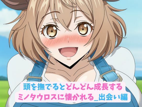 頭を撫でるとどんどん成長するミノタウロスに懐かれる_出会い編