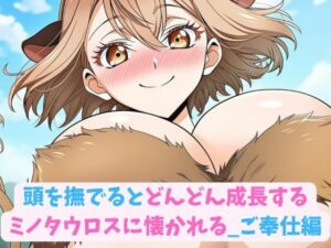 頭を撫でるとどんどん成長するミノタウロスに懐かれる_ご奉仕編