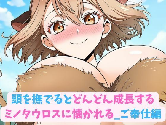 頭を撫でるとどんどん成長するミノタウロスに懐かれる_ご奉仕編