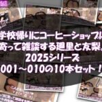 【▲500△500●500】学校帰りにコーヒーショップに寄って雑談する廻里と友梨。2025シリーズ 001〜010までの10本セット総集編！