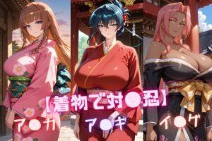 【着物で対〇忍】ア〇ギ・ア〇カ・イ〇グ