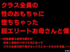 クラス全員の性のおもちゃに堕ちちゃった超エリートお母さんと僕〜性格最悪大金持ち親子が仲良く庶民のドMゴミ犬になってクラス全員の前で母子セックスショーさせられる話♪〜