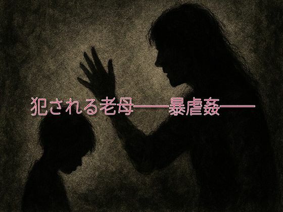 犯●れる老母──暴虐愛──