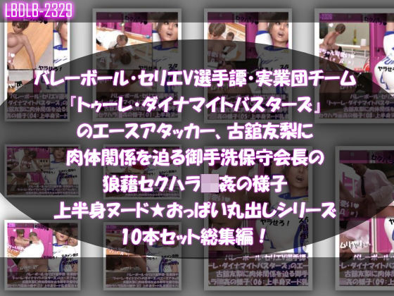 【●500△500】バレーボール・セリエV選手譚・実業団チーム『トゥーレ・ダイナマイトバスターズ』のエースアタッカー、古舘友梨に肉体関係を迫る御手洗保守会長の狼藉セクハラ強●の様子(上半身ヌード★オッパイ丸出しシリーズ10本セット総集編!)