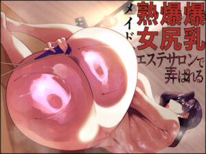 爆乳爆尻熟女メイド、エステサロンで弄ばれる