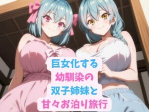巨女化する幼馴染の双子姉妹と甘々お泊り旅行