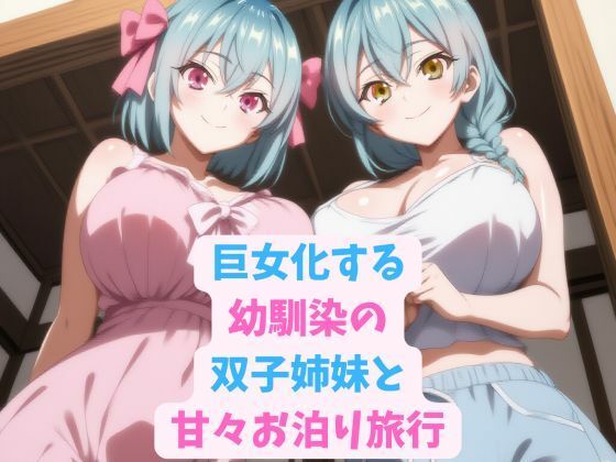 巨女化する幼馴染の双子姉妹と甘々お泊り旅行
