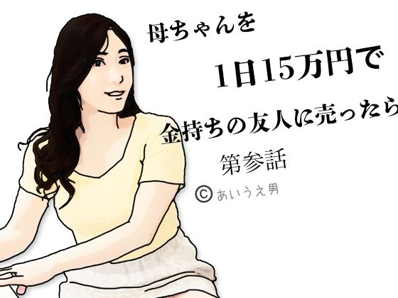 母ちゃんを1日15万円て？金持ちの友人に売ったら  第参話