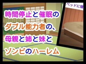 時間停止と催●のダブル能力者の、母親と姉と妹とゾンビのハーレム