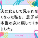 夫に女として見られなくなった私を、息子が本当の女に戻してくれました。