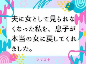 夫に女として見られなくなった私を、息子が本当の女に戻してくれました。