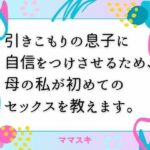 引きこもりの息子に自信をつけさせるため、母の私が初めてのセックスを教えます。