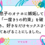 息子のオナホに嫉妬して「一度きりの約束」を破り、好きなだけセックスさせてあげることにしました。