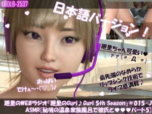 【▲100】日本語★廻里の自撮りWEBラジオ『廻里のGuriGuri（グリグリ）5thシーズン』＃015:！ASMRマイクでカップルのちょっとエッチな『彼氏と温泉家族風呂で二人きり:パート5』体験を再現★［日本語バージョン（ASMRパートも日本語！）］