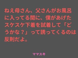 ねえ母さん、父さんがお風呂に入ってる間に、僕があげたスケスケ下着を試着して「どうかな？」って誘ってくるのは反則だよ。