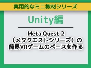 UnityでMeta Quest 2（メタクエストシリーズ）の簡易VRゲームのベースを作る〜ミニ教材/講座セット