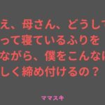 ねえ、母さん、どうして酔って寝ているふりをしながら、僕をこんなに 激しく締め付けるの？