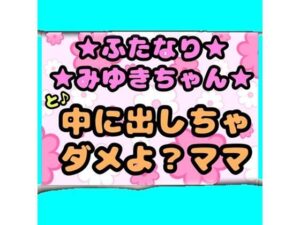 ★ふたなりみゆきちゃん★と♪中に出しちゃダメよ？ママ？最近トロトロおねしょで悩んでいたみゆきちゃん（＾）ママがおちんちんをしゃぶって略ガマン出来ずに近親相姦