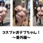 コスプレおデブちゃん！〜番外編〜